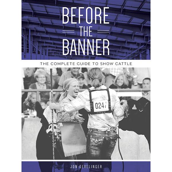 “Before the Banner: The Complete Guide to Show Cattle” by Jon Gevelinger